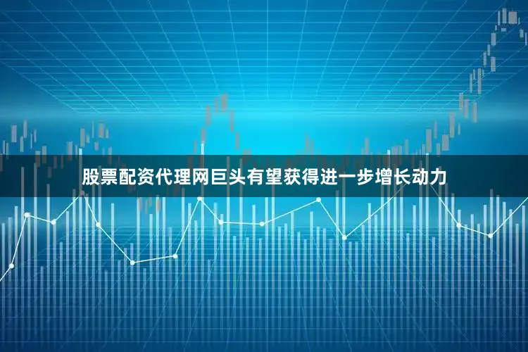 股票配资代理网巨头有望获得进一步增长动力