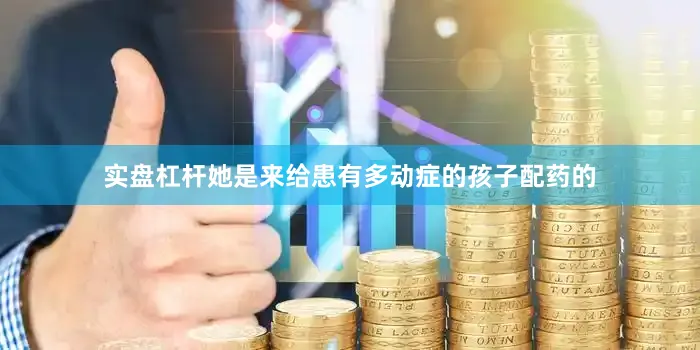 实盘杠杆她是来给患有多动症的孩子配药的