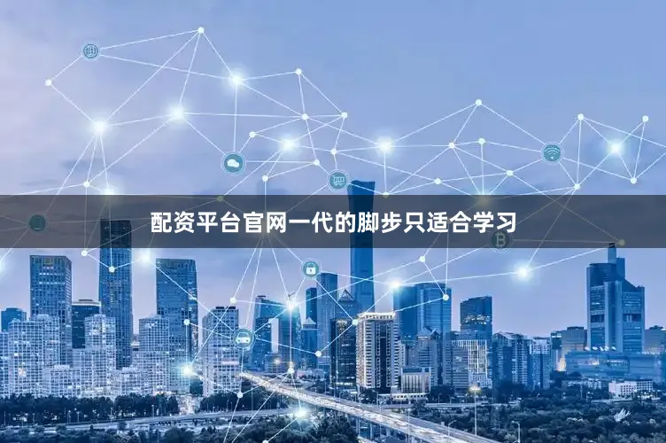 配资平台官网一代的脚步只适合学习