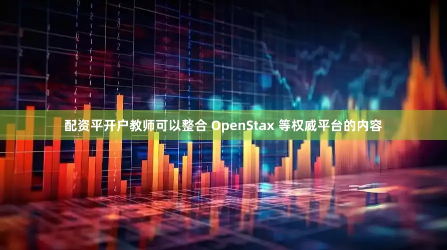 配资平开户教师可以整合 OpenStax 等权威平台的内容