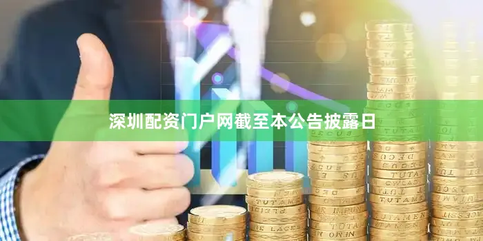 深圳配资门户网　　截至本公告披露日
