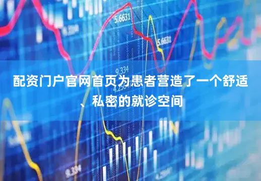 配资门户官网首页为患者营造了一个舒适、私密的就诊空间