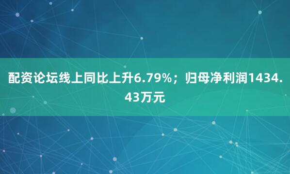 配资论坛线上同比上升6.79%；归母净利润1434.43万元