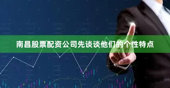 南昌股票配资公司先谈谈他们的个性特点