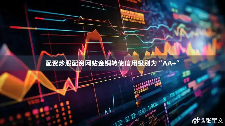 配资炒股配资网站金铜转债信用级别为“AA+”