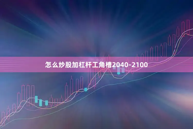 怎么炒股加杠杆工角槽2040-2100