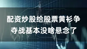 配资炒股给股票黄衫争夺战基本没啥悬念了