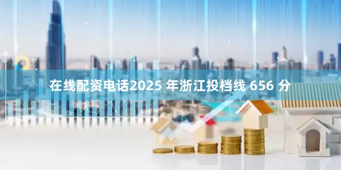 在线配资电话2025 年浙江投档线 656 分