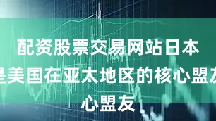 配资股票交易网站日本是美国在亚太地区的核心盟友